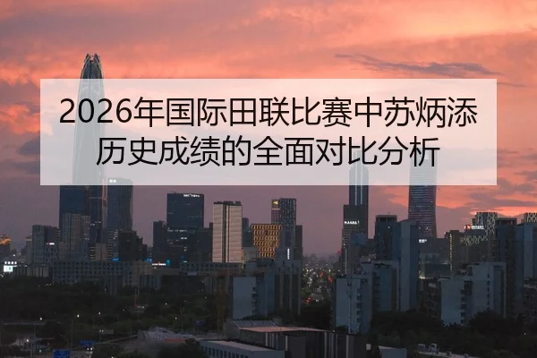 2026年国际田联比赛中苏炳添历史成绩的全面对比分析