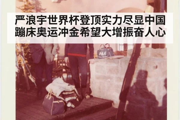 严浪宇世界杯登顶实力尽显中国蹦床奥运冲金希望大增振奋人心